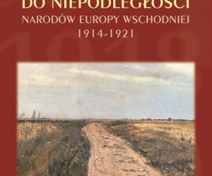 Drogi do niepodległości narodów Europy Wschodniej 1914-1921 Drogi do niepodległości narodów Europy Wschodniej 1914-1921